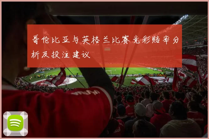 哥伦比亚与英格兰比赛竞彩赔率分析及投注建议
