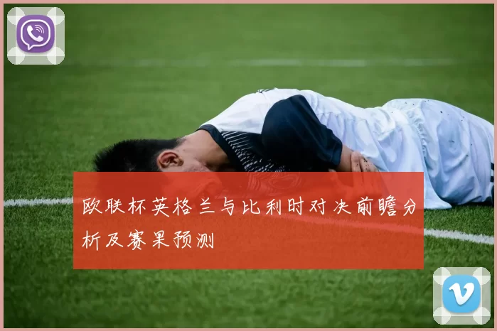 欧联杯英格兰与比利时对决前瞻分析及赛果预测