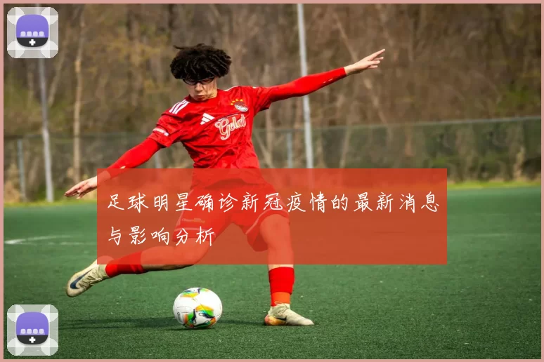 足球明星确诊新冠疫情的最新消息与影响分析