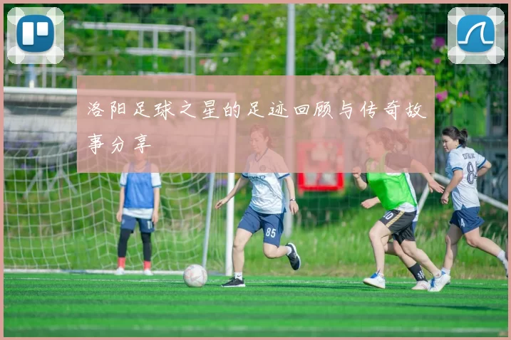 洛阳足球之星的足迹回顾与传奇故事分享