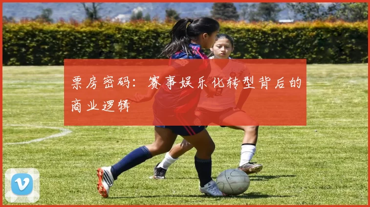 票房密码：赛事娱乐化转型背后的商业逻辑