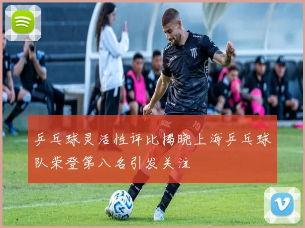 乒乓球灵活性评比揭晓上海乒乓球队荣登第八名引发关注