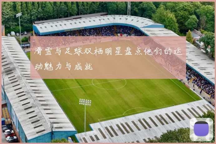 滑雪与足球双栖明星盘点他们的运动魅力与成就