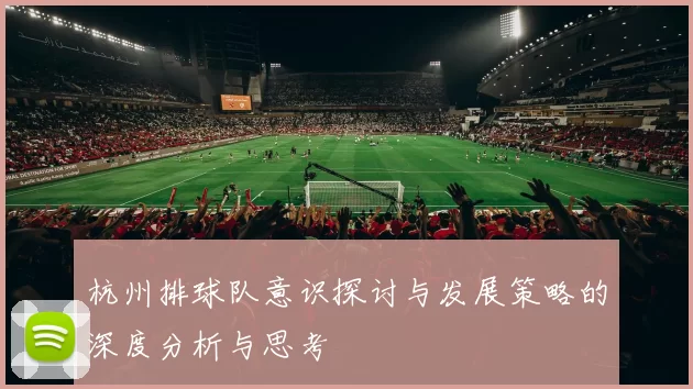 杭州排球队意识探讨与发展策略的深度分析与思考