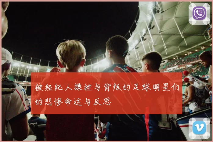 被经纪人操控与背叛的足球明星们的悲惨命运与反思
