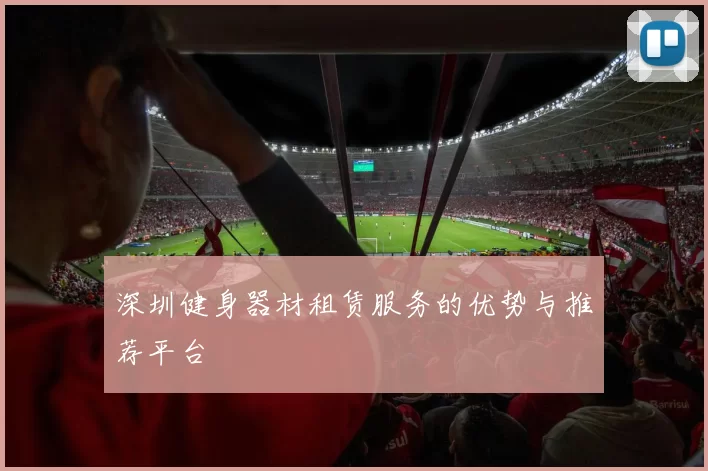 深圳健身器材租赁服务的优势与推荐平台