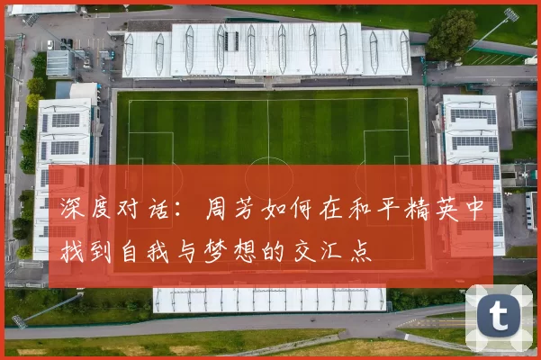 深度对话：周芳如何在和平精英中找到自我与梦想的交汇点