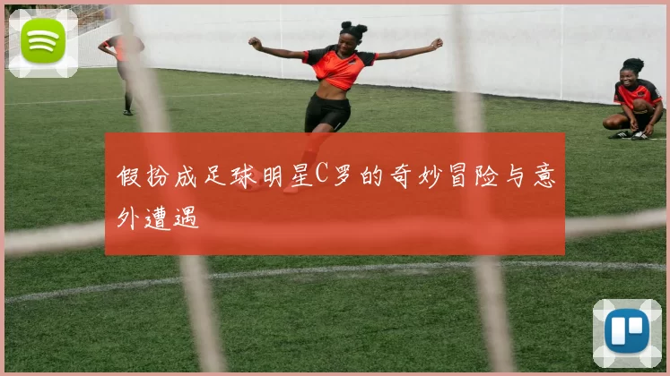 假扮成足球明星C罗的奇妙冒险与意外遭遇