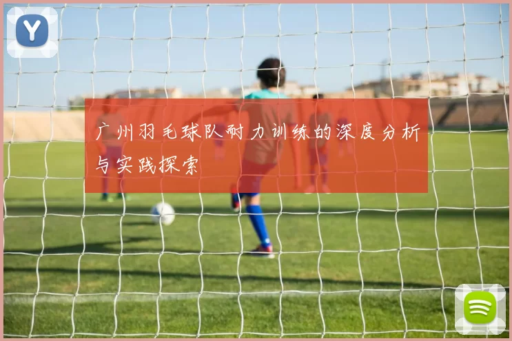 广州羽毛球队耐力训练的深度分析与实践探索