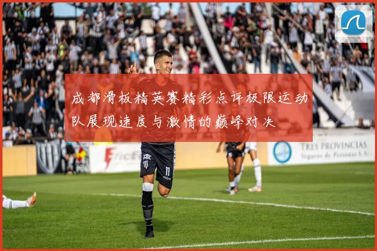 成都滑板精英赛精彩点评极限运动队展现速度与激情的巅峰对决