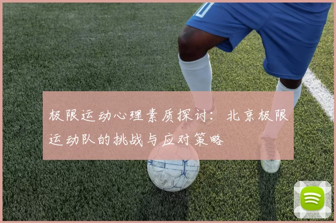 极限运动心理素质探讨：北京极限运动队的挑战与应对策略