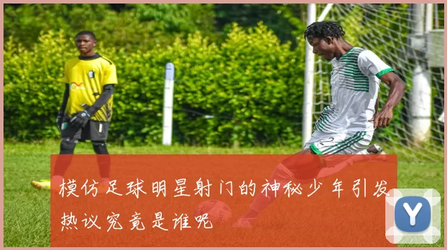 模仿足球明星射门的神秘少年引发热议究竟是谁呢
