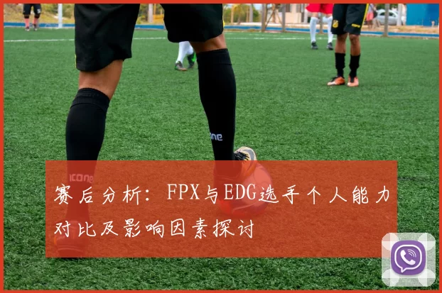 赛后分析：FPX与EDG选手个人能力对比及影响因素探讨