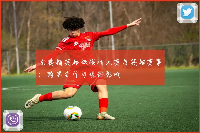 龙腾精英超级模特大赛与英超赛事：跨界合作与媒体影响