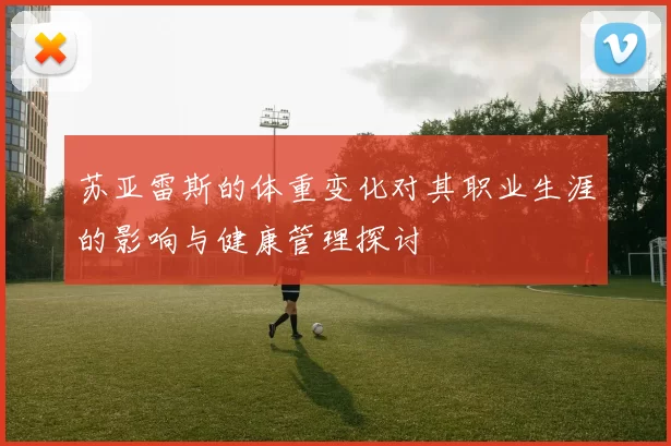 苏亚雷斯的体重变化对其职业生涯的影响与健康管理探讨