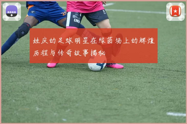 姓庆的足球明星在绿茵场上的辉煌历程与传奇故事揭秘