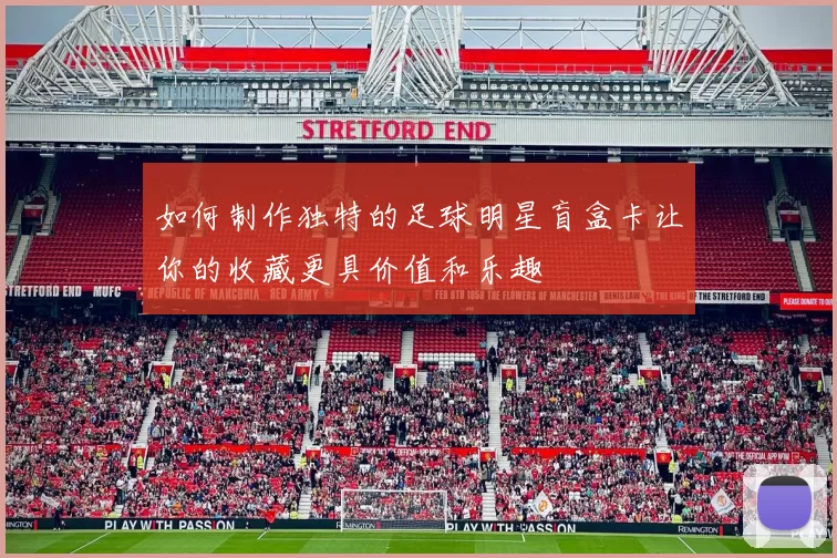 如何制作独特的足球明星盲盒卡让你的收藏更具价值和乐趣