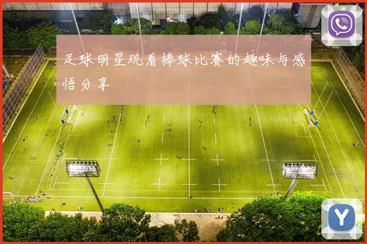 足球明星观看棒球比赛的趣味与感悟分享