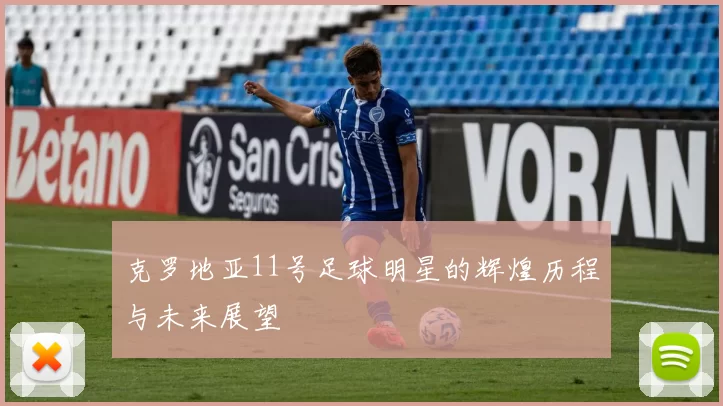 克罗地亚11号足球明星的辉煌历程与未来展望
