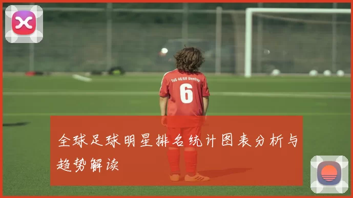 全球足球明星排名统计图表分析与趋势解读