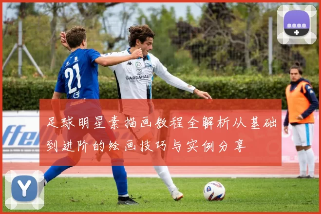 足球明星素描画教程全解析从基础到进阶的绘画技巧与实例分享