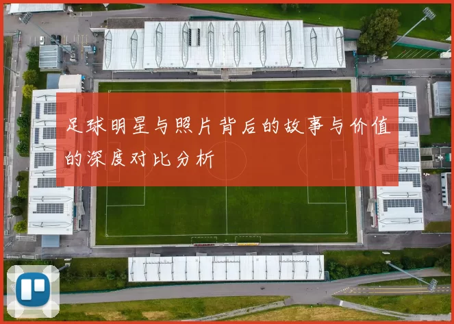 足球明星与照片背后的故事与价值的深度对比分析