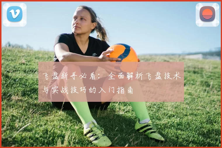 飞盘新手必看：全面解析飞盘技术与实战技巧的入门指南