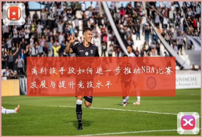 高科技手段如何进一步推动NBA比赛发展与提升竞技水平