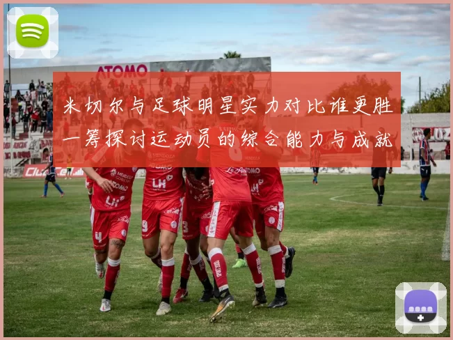 米切尔与足球明星实力对比谁更胜一筹探讨运动员的综合能力与成就