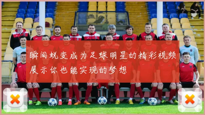 瞬间蜕变成为足球明星的精彩视频展示你也能实现的梦想