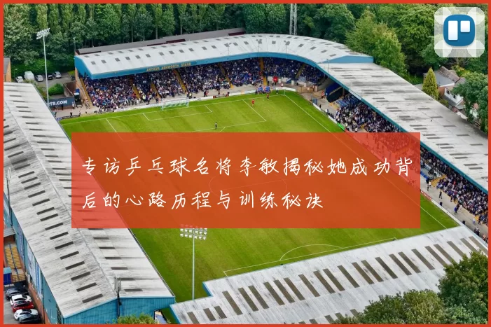 专访乒乓球名将李敏揭秘她成功背后的心路历程与训练秘诀