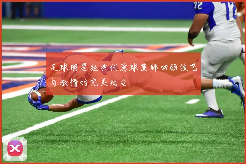足球明星经典任意球集锦回顾技艺与激情的完美结合