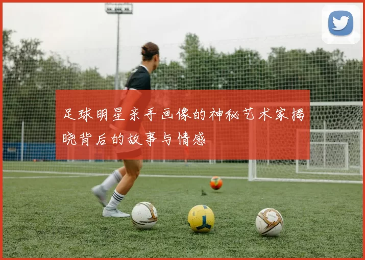 足球明星亲手画像的神秘艺术家揭晓背后的故事与情感