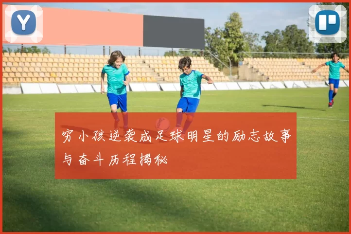 穷小孩逆袭成足球明星的励志故事与奋斗历程揭秘