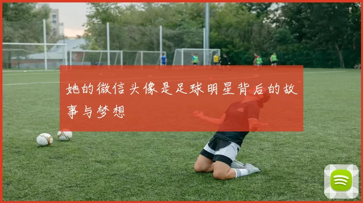 她的微信头像是足球明星背后的故事与梦想