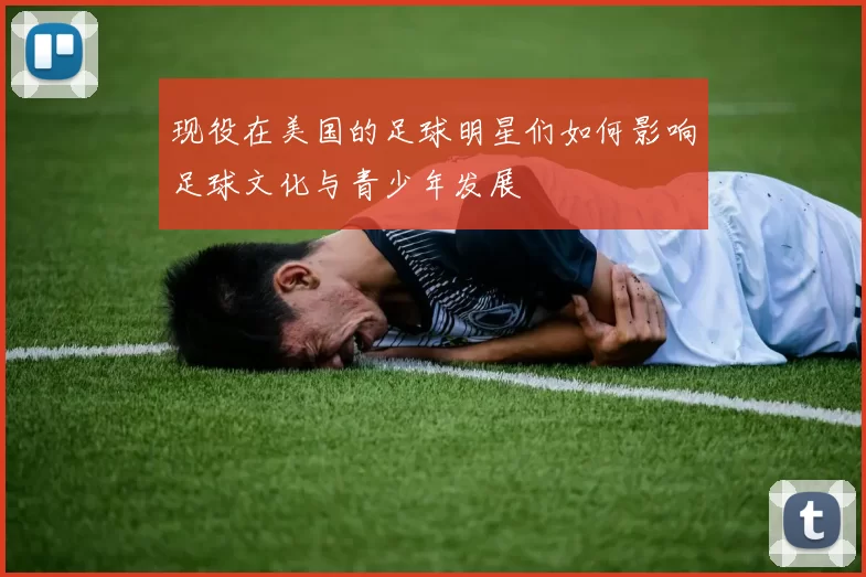 现役在美国的足球明星们如何影响足球文化与青少年发展