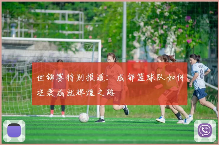 世锦赛特别报道：成都篮球队如何逆袭成就辉煌之路