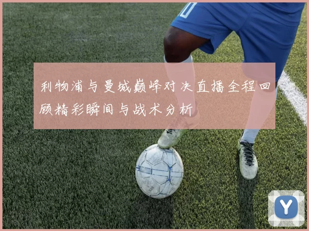 利物浦与曼城巅峰对决直播全程回顾精彩瞬间与战术分析