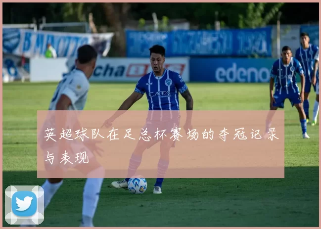 英超球队在足总杯赛场的夺冠记录与表现