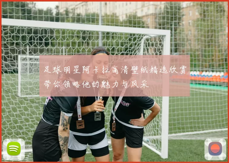 足球明星阿卡拉高清壁纸精选欣赏带你领略他的魅力与风采