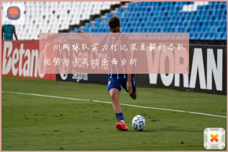 广州网球队实力对比深度解析各队优势与不足的全面分析