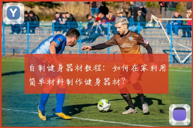 自制健身器材教程：如何在家利用简单材料制作健身器材？