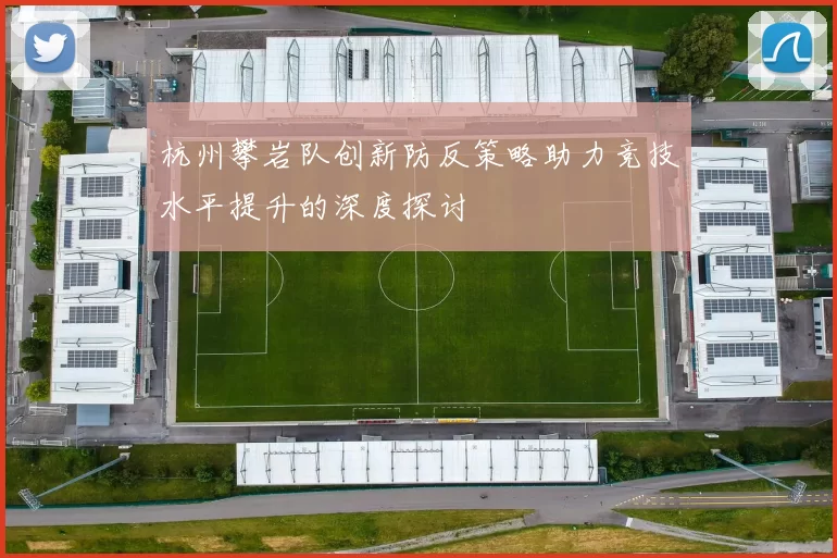 杭州攀岩队创新防反策略助力竞技水平提升的深度探讨