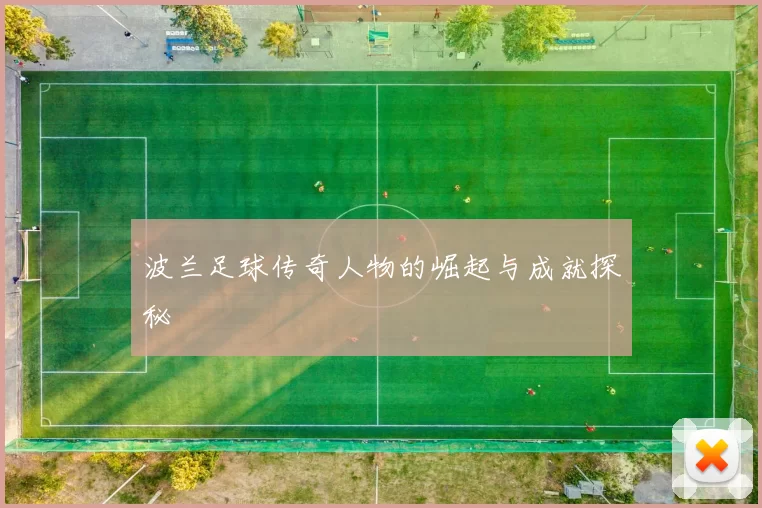 波兰足球传奇人物的崛起与成就探秘