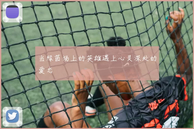 当绿茵场上的英雄遇上心灵深处的爱恋