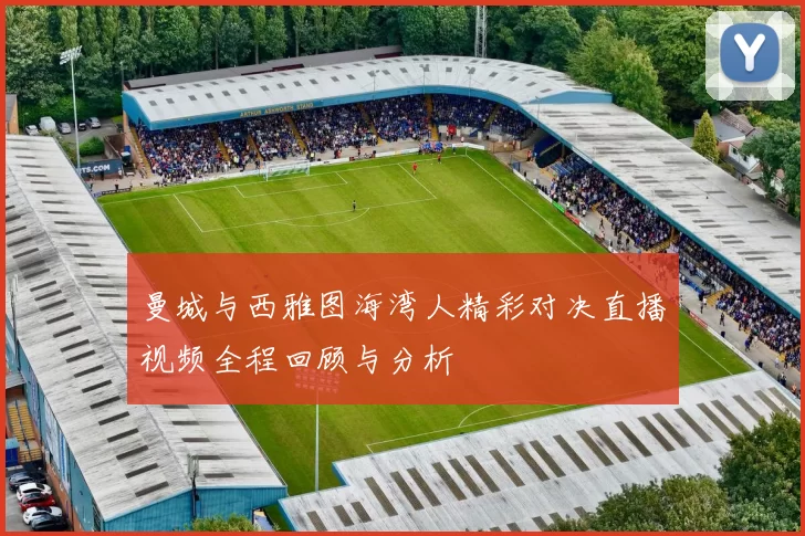 曼城与西雅图海湾人精彩对决直播视频全程回顾与分析