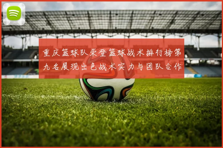 重庆篮球队荣登篮球战术排行榜第九名展现出色战术实力与团队合作精神