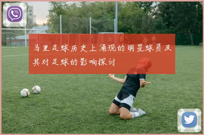 马里足球历史上涌现的明星球员及其对足球的影响探讨