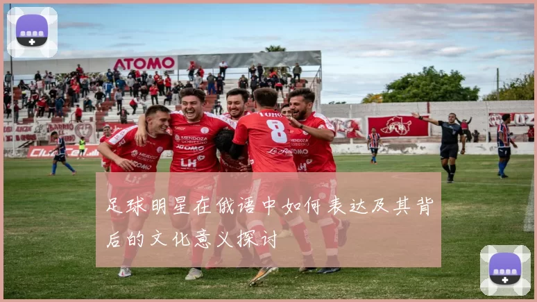 足球明星在俄语中如何表达及其背后的文化意义探讨