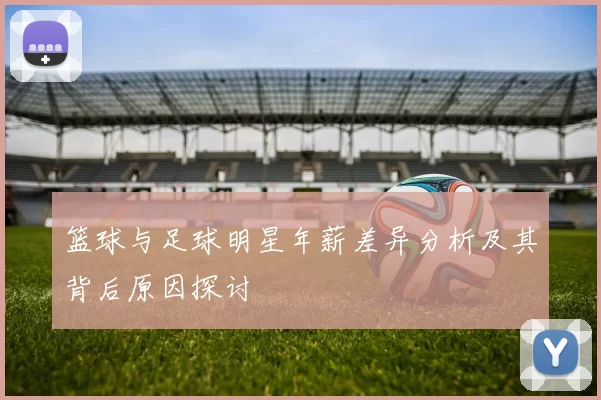 篮球与足球明星年薪差异分析及其背后原因探讨